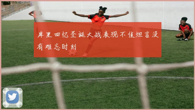 库里回忆圣诞大战表现不佳坦言没有难忘时刻