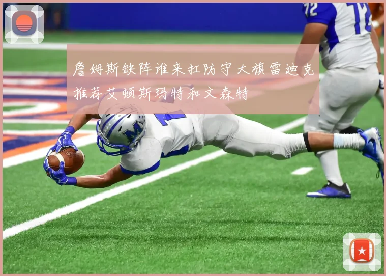 詹姆斯缺阵谁来扛防守大旗雷迪克推荐艾顿斯玛特和文森特