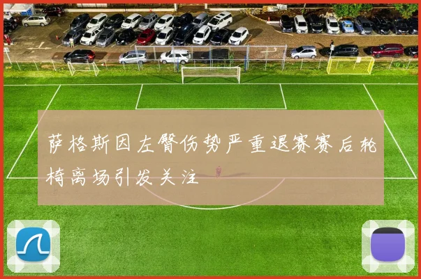 萨格斯因左臀伤势严重退赛赛后轮椅离场引发关注