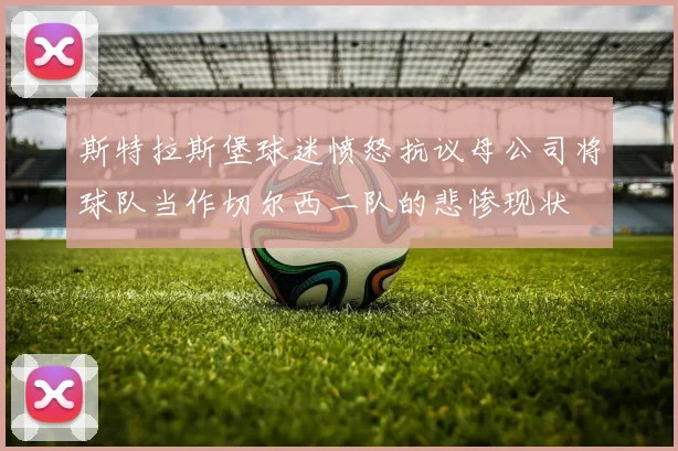 斯特拉斯堡球迷愤怒抗议母公司将球队当作切尔西二队的悲惨现状