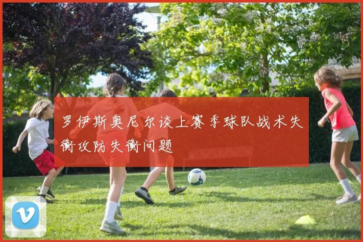 罗伊斯奥尼尔谈上赛季球队战术失衡攻防失衡问题