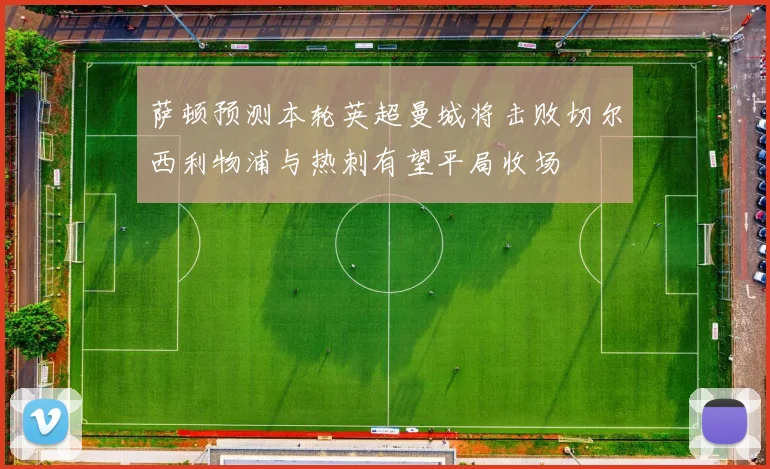 萨顿预测本轮英超曼城将击败切尔西利物浦与热刺有望平局收场