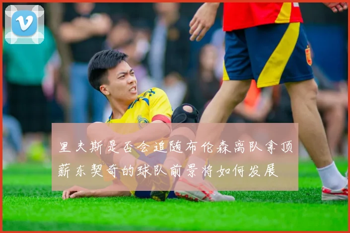 里夫斯是否会追随布伦森离队拿顶薪东契奇的球队前景将如何发展