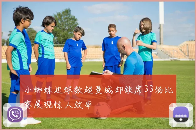 小蜘蛛进球数超曼城却缺席33场比赛展现惊人效率