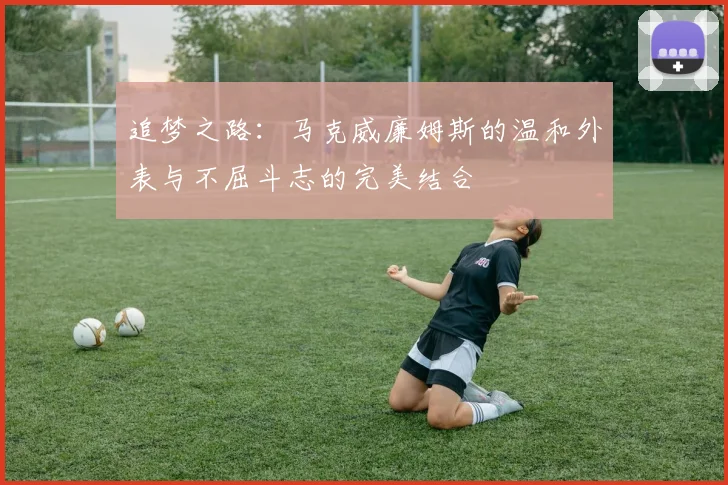 追梦之路：马克威廉姆斯的温和外表与不屈斗志的完美结合