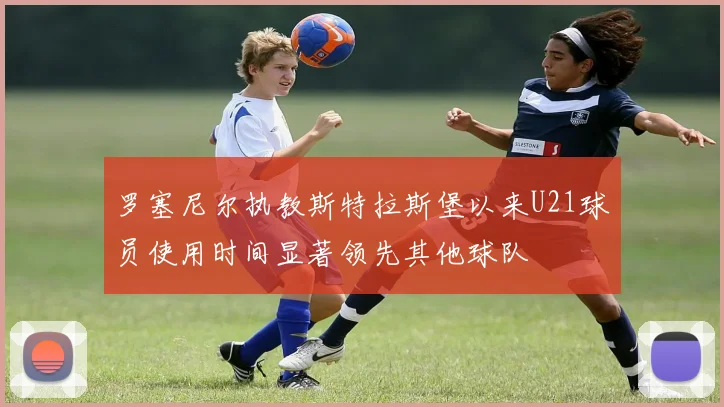 罗塞尼尔执教斯特拉斯堡以来U21球员使用时间显著领先其他球队