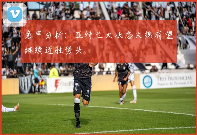 意甲分析：亚特兰大状态火热有望继续连胜势头