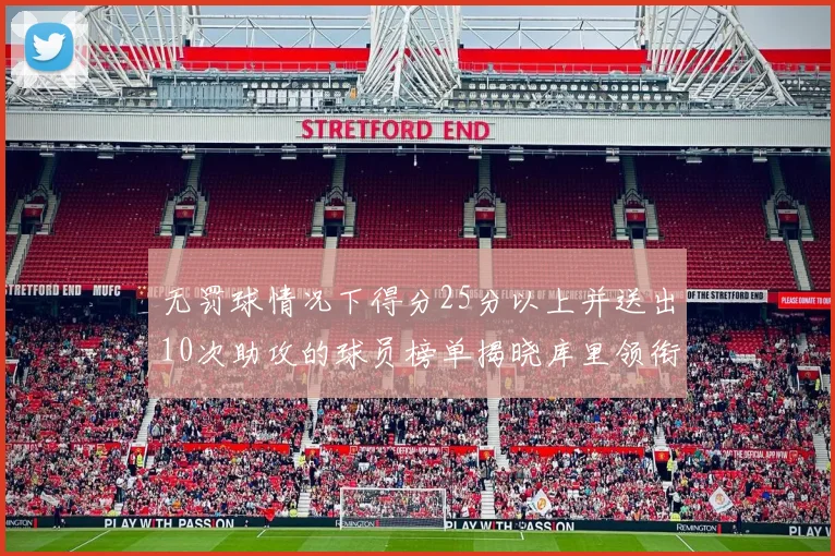 无罚球情况下得分25分以上并送出10次助攻的球员榜单揭晓库里领衔保罗紧随其后
