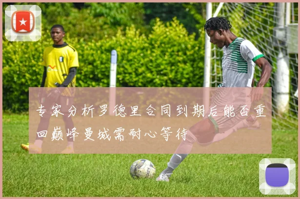 专家分析罗德里合同到期后能否重回巅峰曼城需耐心等待