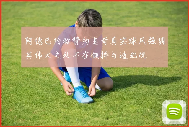 阿德巴约称赞约基奇真实球风强调其伟大之处不在假摔与造犯规