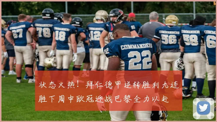 状态火热！拜仁德甲逆转胜利九连胜下周中欧冠迎战巴黎全力以赴