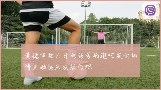 爱德华兹公开电话号码邀吧友们热情互动快来发短信吧