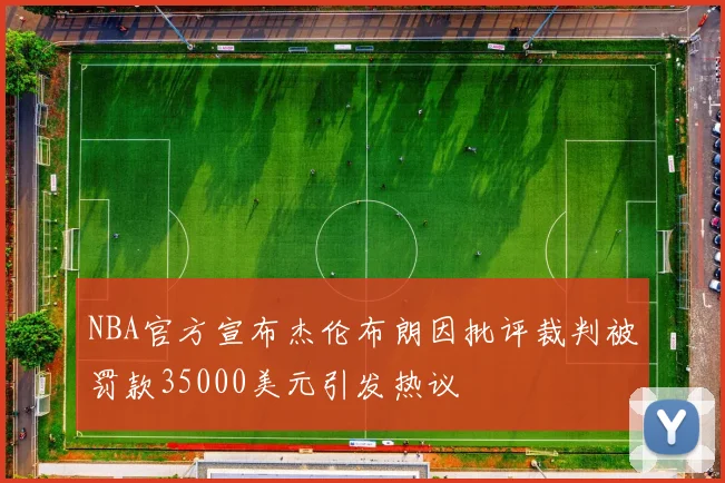 NBA官方宣布杰伦布朗因批评裁判被罚款35000美元引发热议