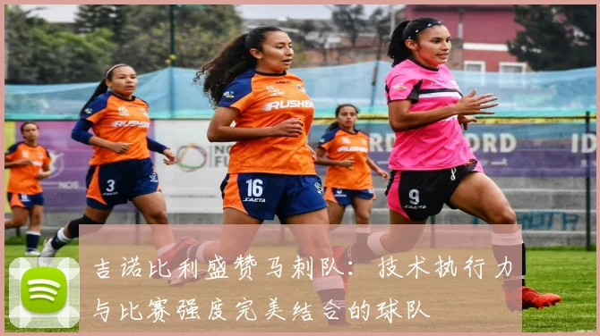 吉诺比利盛赞马刺队：技术执行力与比赛强度完美结合的球队