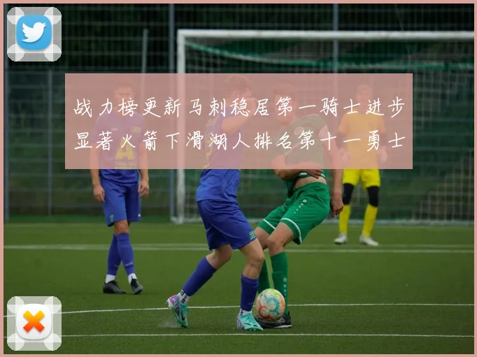 战力榜更新马刺稳居第一骑士进步显著火箭下滑湖人排名第十一勇士继续低迷