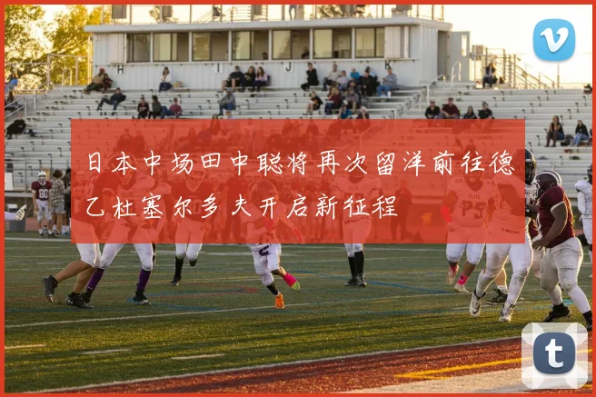 日本中场田中聪将再次留洋前往德乙杜塞尔多夫开启新征程