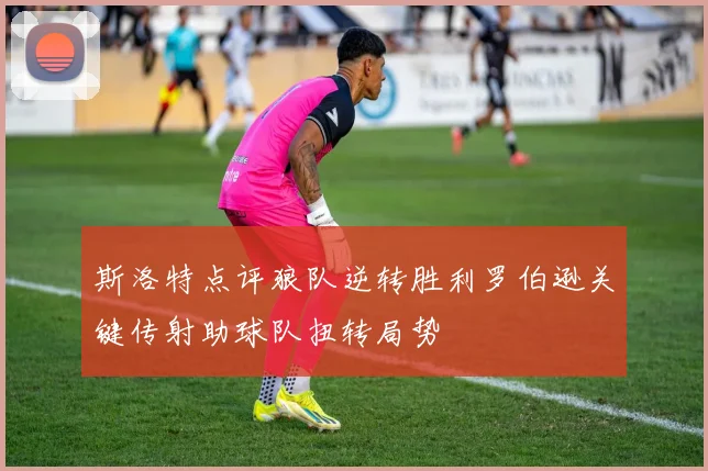 斯洛特点评狼队逆转胜利罗伯逊关键传射助球队扭转局势