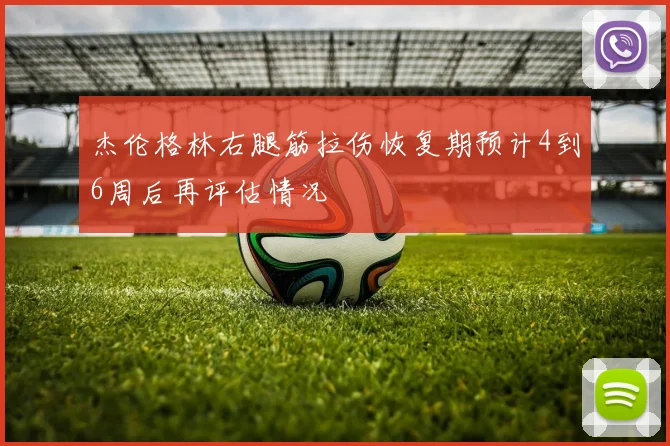 杰伦格林右腿筋拉伤恢复期预计4到6周后再评估情况