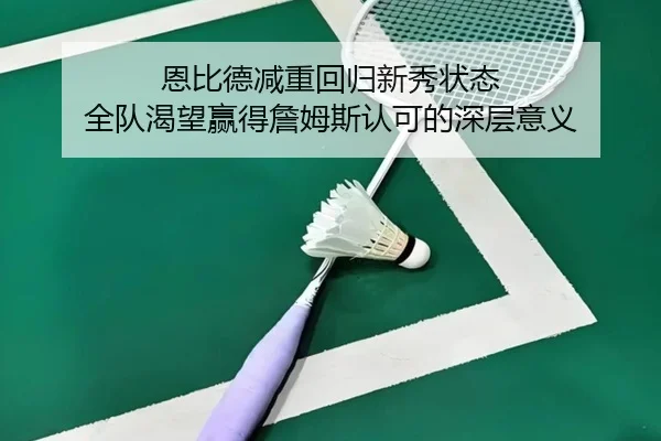 恩比德减重回归新秀状态 全队渴望赢得詹姆斯认可的深层意义（bandao）