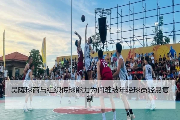 吴曦球商与组织传球能力为何难被年轻球员轻易复制（bandao）